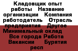 Кладовщик опыт работы › Название организации ­ Компания-работодатель › Отрасль предприятия ­ Другое › Минимальный оклад ­ 1 - Все города Работа » Вакансии   . Бурятия респ.